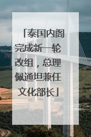 泰国内阁完成新一轮改组，总理佩通坦兼任文化部长