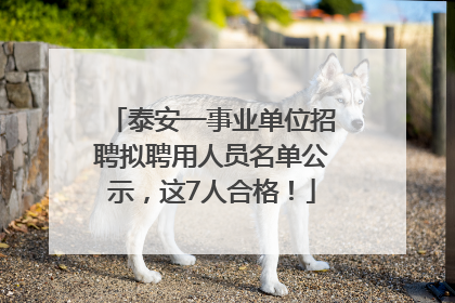 泰安一事业单位招聘拟聘用人员名单公示，这7人合格！