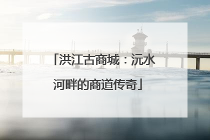 洪江古商城：沅水河畔的商道传奇