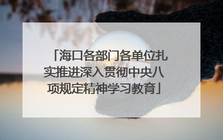 海口各部门各单位扎实推进深入贯彻中央八项规定精神学习教育