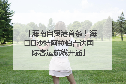 海南自贸港首条！海口⇌沙特阿拉伯吉达国际客运航线开通