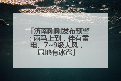 济南刚刚发布预警：雨马上到，伴有雷电、7~9级大风，局地有冰雹