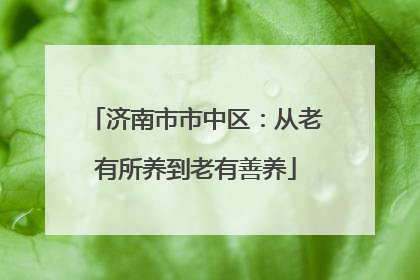 济南市市中区：从老有所养到老有善养