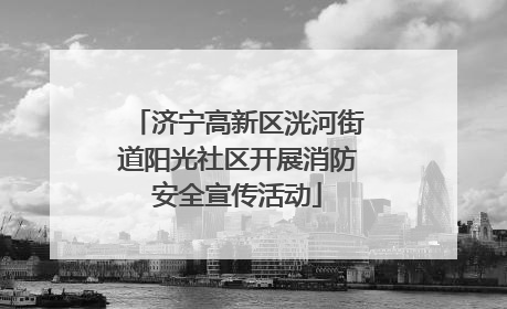 济宁高新区洸河街道阳光社区开展消防安全宣传活动
