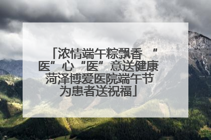 浓情端午粽飘香 “医”心“医”意送健康 菏泽博爱医院端午节为患者送祝福