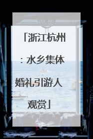 浙江杭州：水乡集体婚礼引游人观赏