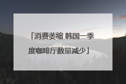 消费萎缩 韩国一季度咖啡厅数量减少