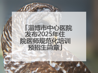 淄博市中心医院发布2025年住院医师规范化培训预招生简章
