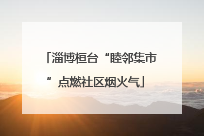 淄博桓台“睦邻集市”点燃社区烟火气