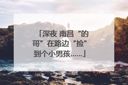 深夜 南昌“的哥”在路边“捡”到个小男孩……
