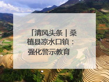 清风头条｜桑植县凉水口镇：强化警示教育 构筑廉洁防线
