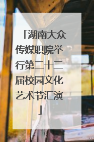 湖南大众传媒职院举行第二十二届校园文化艺术节汇演