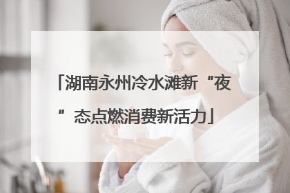湖南永州冷水滩新“夜”态点燃消费新活力