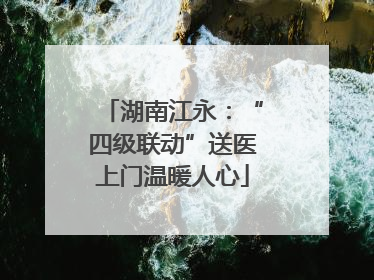 湖南江永：“四级联动”送医上门温暖人心