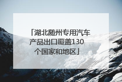 湖北随州专用汽车产品出口覆盖130个国家和地区