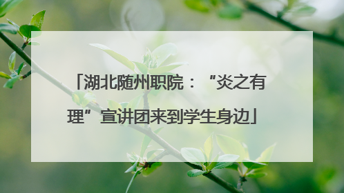 湖北随州职院：“炎之有理”宣讲团来到学生身边