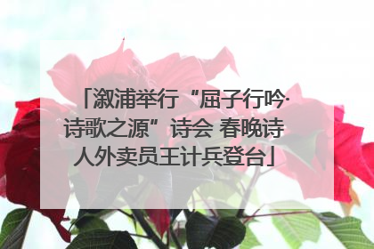 溆浦举行“屈子行吟·诗歌之源”诗会 春晚诗人外卖员王计兵登台