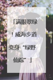 满眼翠绿！威海步道变身“绿野仙踪”