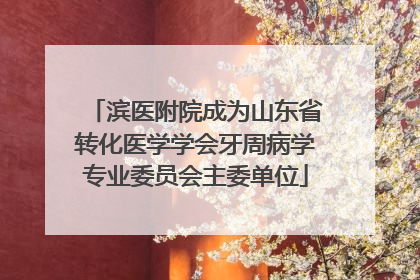滨医附院成为山东省转化医学学会牙周病学专业委员会主委单位
