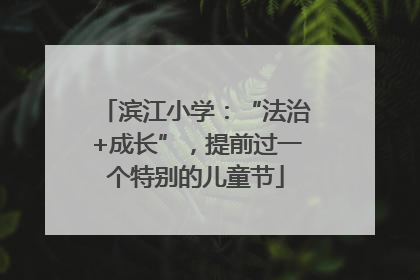 滨江小学：“法治+成长”，提前过一个特别的儿童节