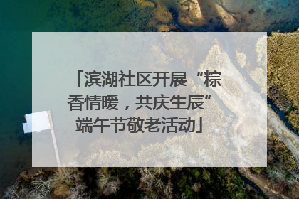 滨湖社区开展“粽香情暖，共庆生辰”端午节敬老活动