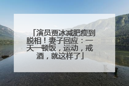 演员贾冰减肥瘦到脱相！妻子回应：一天一顿饭，运动，戒酒，就这样了