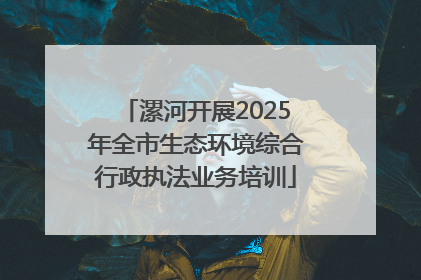 漯河开展2025年全市生态环境综合行政执法业务培训