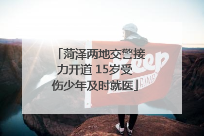 菏泽两地交警接力开道 15岁受伤少年及时就医