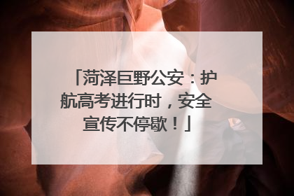 菏泽巨野公安：护航高考进行时，安全宣传不停歇！