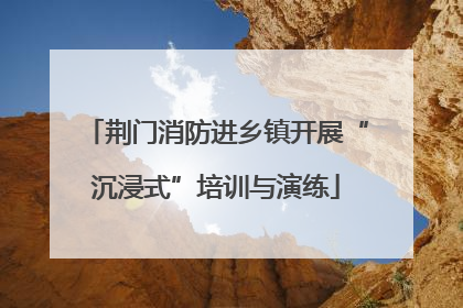 荆门消防进乡镇开展“沉浸式”培训与演练