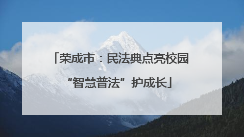 荣成市：民法典点亮校园 “智慧普法”护成长