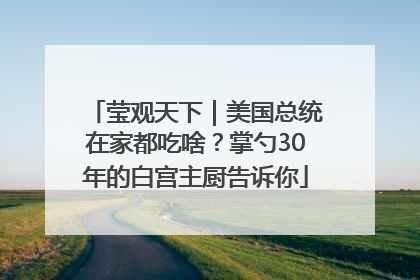 莹观天下｜美国总统在家都吃啥？掌勺30年的白宫主厨告诉你