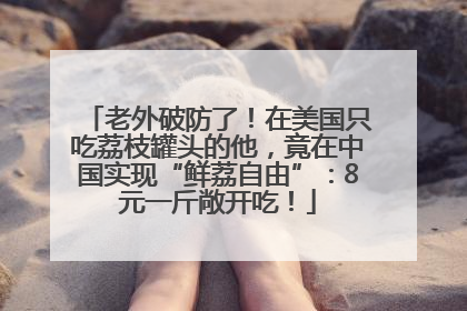 老外破防了！在美国只吃荔枝罐头的他，竟在中国实现“鲜荔自由”：8元一斤敞开吃！
