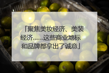 聚焦美妆经济、美装经济……这些商业地标和品牌都拿出了诚意