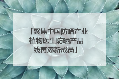 聚焦中国防晒产业 植物医生防晒产品线再添新成员