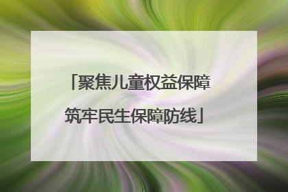 聚焦儿童权益保障 筑牢民生保障防线