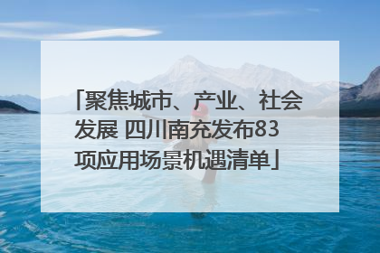 聚焦城市、产业、社会发展 四川南充发布83项应用场景机遇清单