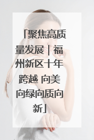 聚焦高质量发展｜福州新区十年跨越 向美向绿向质向新