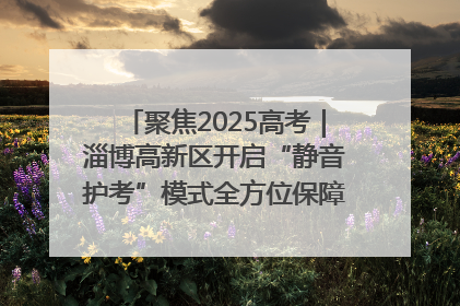 聚焦2025高考｜淄博高新区开启“静音护考”模式全方位保障高考环境整洁