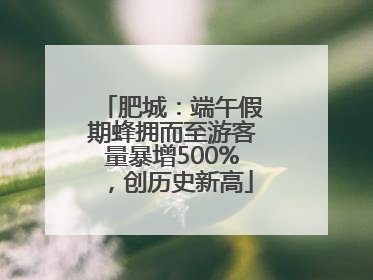 肥城：端午假期蜂拥而至游客量暴增500%，创历史新高