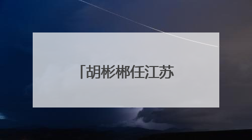 胡彬郴任江苏省副省长、省公安厅厅长