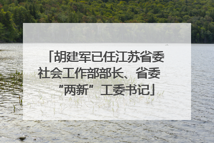 胡建军已任江苏省委社会工作部部长、省委“两新”工委书记
