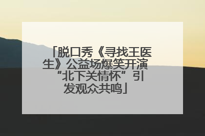 脱口秀《寻找王医生》公益场爆笑开演 “北下关情怀”引发观众共鸣