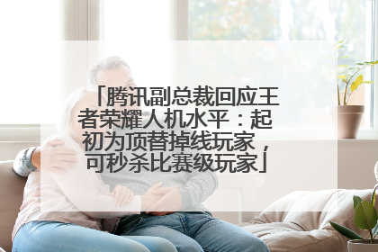 腾讯副总裁回应王者荣耀人机水平：起初为顶替掉线玩家，可秒杀比赛级玩家