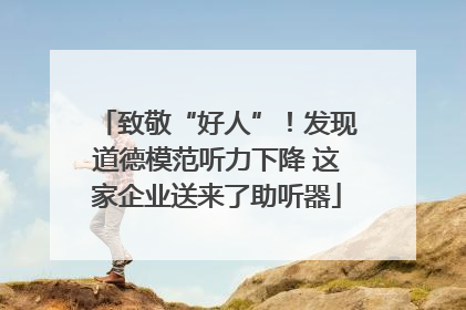 致敬“好人”！发现道德模范听力下降 这家企业送来了助听器