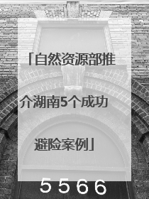 自然资源部推介湖南5个成功避险案例