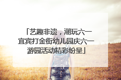 艺趣非遗，潮玩六一 宜宾打金街幼儿园庆六一游园活动精彩纷呈