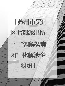 苏州市吴江区七都派出所：“调解智囊团”化解涉企纠纷