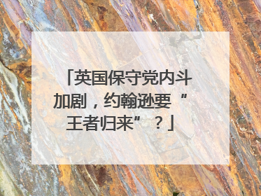 英国保守党内斗加剧，约翰逊要“王者归来”？