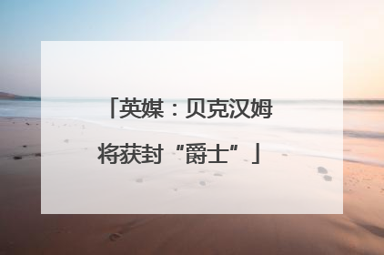 英媒：贝克汉姆将获封“爵士”